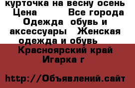 курточка на весну-осень › Цена ­ 700 - Все города Одежда, обувь и аксессуары » Женская одежда и обувь   . Красноярский край,Игарка г.